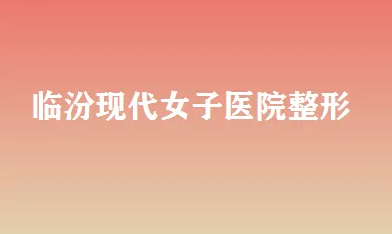 临汾现代女子医院整形科 临汾现代女子医院整形科