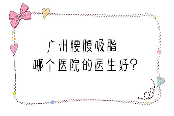 广州腰腹吸脂哪个医院的医生好