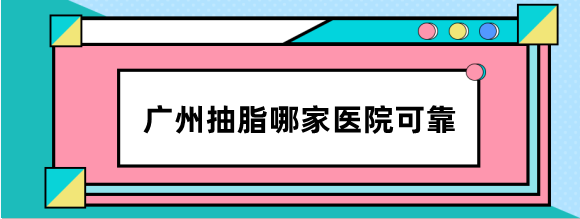 广州抽脂哪家医院可靠?广州有名的吸脂十大医院排名推荐军美/曙光…