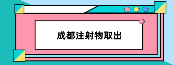 成都注射物取出应该去哪家医院?奥美定取出推荐去米兰柏羽,军大等