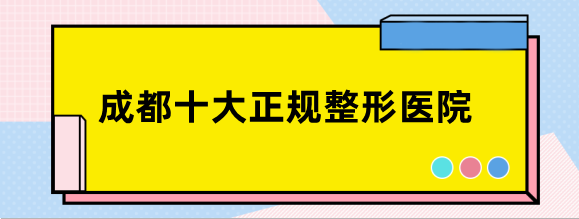 成都十大正规整形医院排名榜:前三名军大,玉之光,友谊医院比较出名