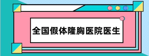 全国假体隆胸医生哪个好?列举出排名前6的医生名单供参考