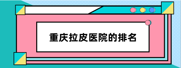 重庆拉皮医院的排名前三:重庆军科|华美|时光整形拉皮做得好