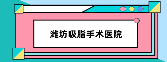 潍坊吸脂手术哪家医院比较好?潍坊坤娜,天宏整形抽脂好价格