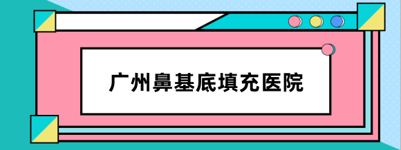 广州鼻基底填充医院哪个好?汇总8家玻尿酸/膨体填充鼻基底好的医院
