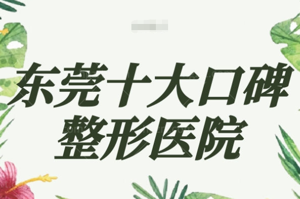 整理新的东莞十大口碑整形医院 也在东莞正规机构排名中