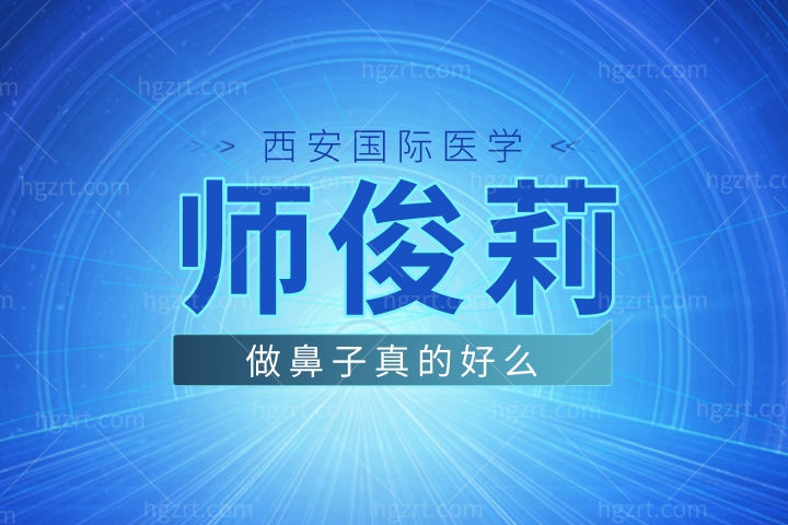 师俊莉做鼻子真的好么，西安国际医学中心整形医院医生师俊莉鼻子修复怎么样价格贵吗