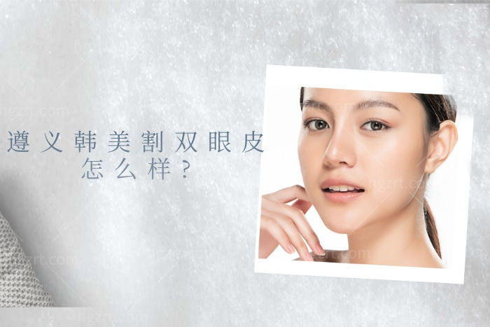遵义韩美割双眼皮怎么样