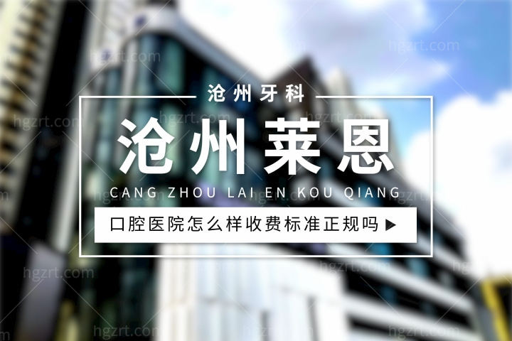 沧州莱恩口腔医院怎么样，种植牙一颗多少钱呢收费标准正规吗？