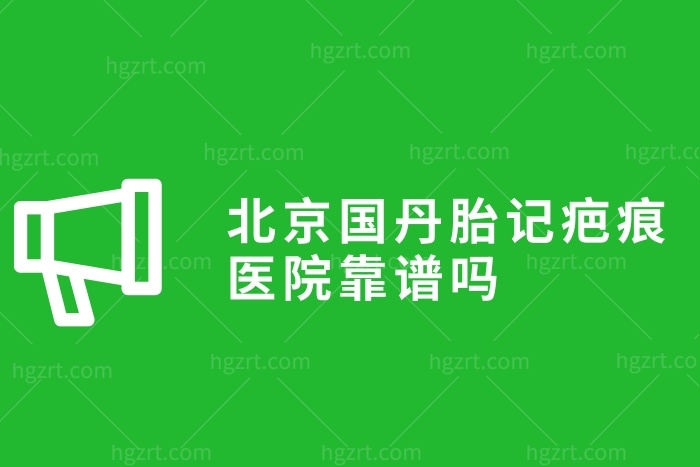 北京国丹胎记疤痕医院靠谱吗