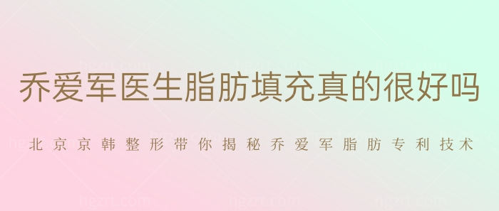 乔爱军医生脂肪填充真的好吗？北京京韩整形带你揭秘乔爱军脂肪专项技术！