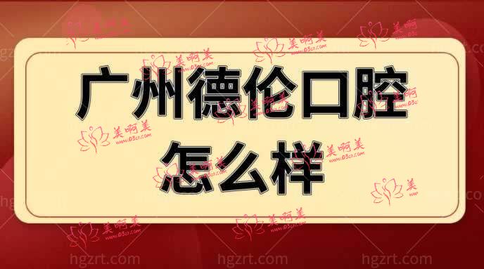 广州德伦口腔怎么样