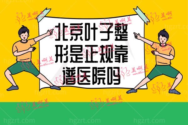 北京叶子整形是正规靠谱医院吗