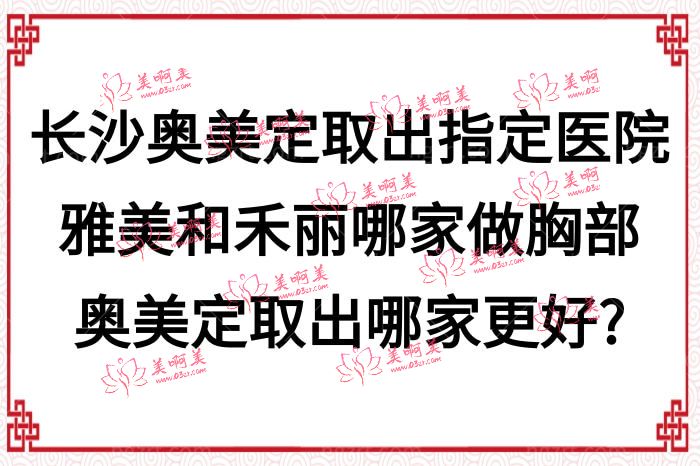 长沙奥美定取出指定医院雅美和禾丽哪家做胸部奥美定取出哪家更好?