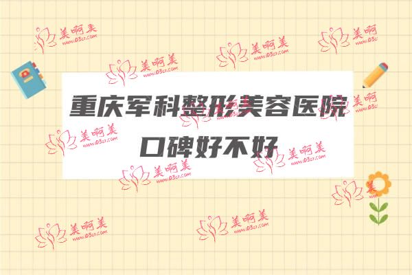 重庆军科整形美容医院口碑好不好