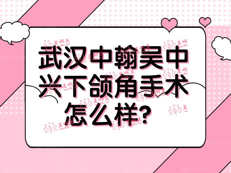 武汉中翰吴中兴下颌角手术怎么样？