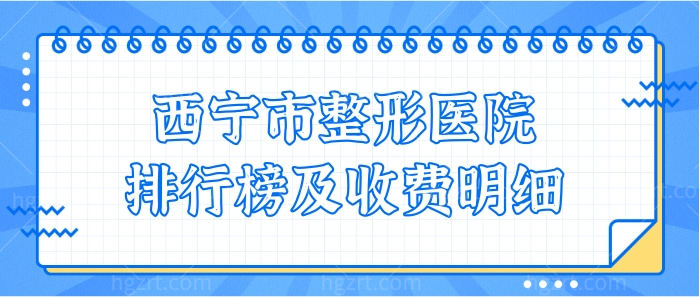 西宁市整形医院排行及费用情况公布,这几家正规实力登榜!.jpg