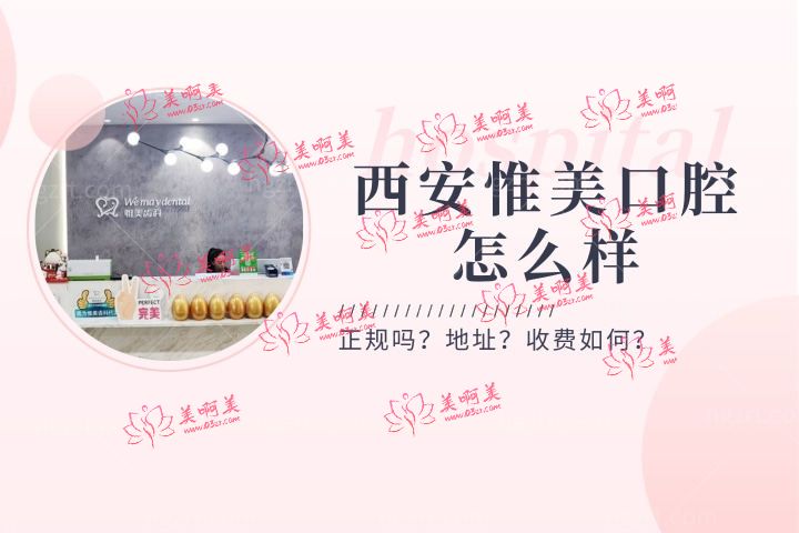 西安惟美口腔怎么样，解析惟美齿科医院门诊部正规吗地址在哪里