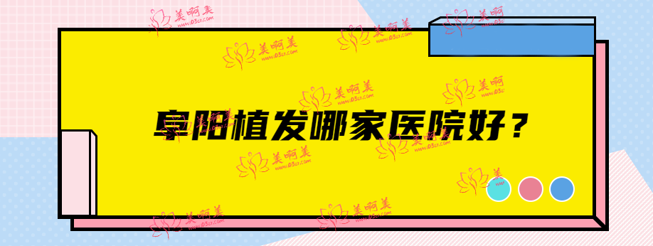 阜阳植发哪家医院好？资质正规医生技术好的排名前四名单请收好