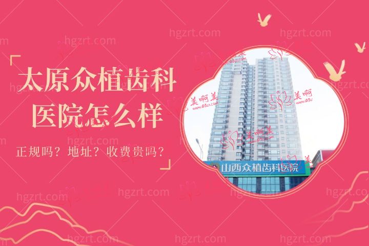 山西太原众植齿科医院水平怎么样？1文秒懂众植齿科正规吗费用贵吗地址在哪里？