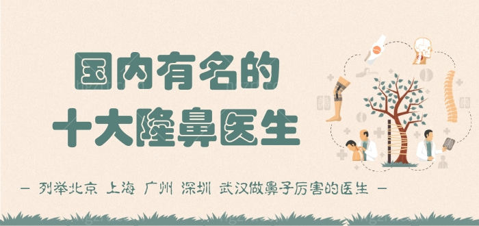 国内有名的十大隆鼻医生 列举北京 上海 广州 深圳 武汉做鼻子厉害的医生