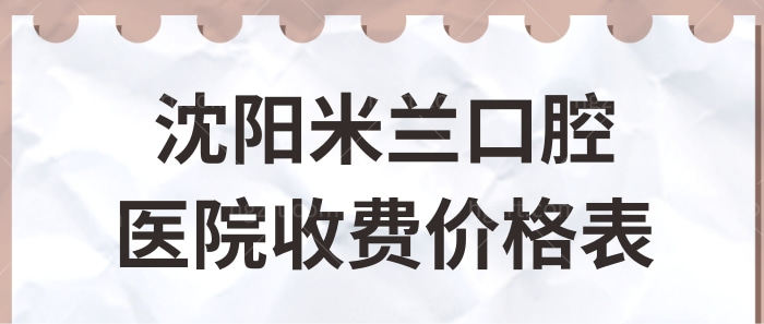 沈阳米兰口腔看牙贵吗?更新沈阳米兰口腔医院收费价格表,附坐诊医生介绍.jpg