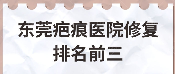 东莞疤痕医院修复排名前三曝光,告诉你东莞修复疤痕好的医院有哪些！.jpg