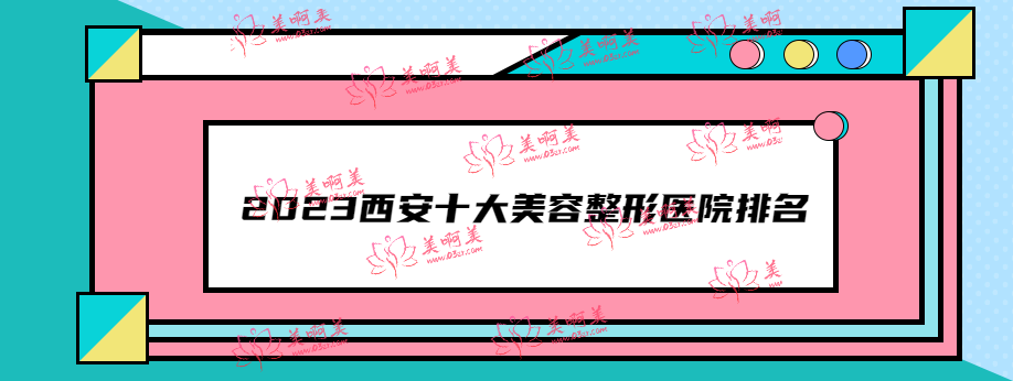 2023西安十大美容整形医院排名 眼/鼻/吸脂/胸做的好的医生名单