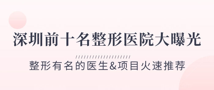 深圳前十名整形医院大曝光!整形有名的医生&项目火速推荐! 深圳前十名整形医院大曝光!整形有名的医生&项目火速推荐!