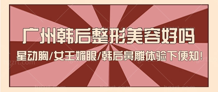 广州韩后整形美容好吗?星动胸/女王媚眼/韩后鼻雕体验便知!