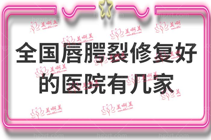 全國唇腭裂修复好的医院有几家