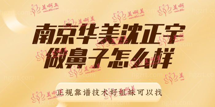 南京华美沈正宇做鼻子怎么样 正规靠谱技术好姐妹可以找