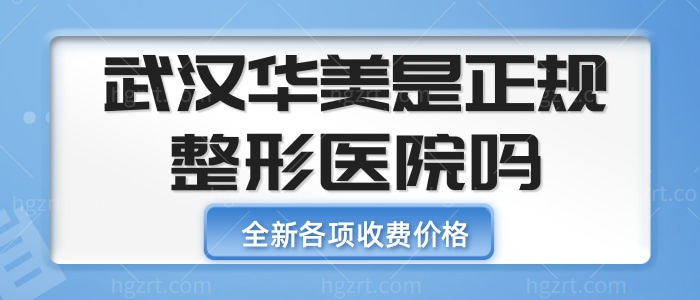 武汉华美是正规整形医院吗 2022年全新各项收费价格帮您