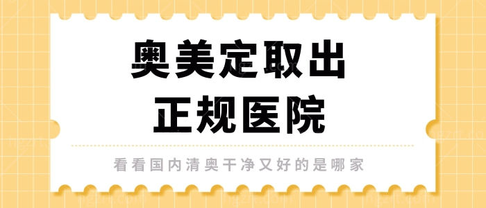 奥美定取出正规医院，看看国内清奥干净又好的是哪家