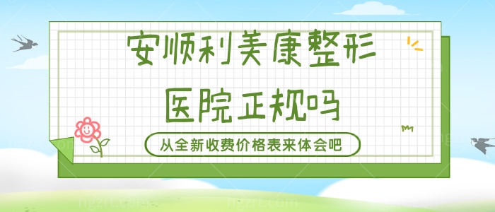 安顺利美康整形医院正规吗，从全新收费价格表来体会吧