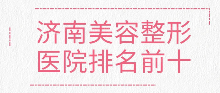 济南美容整形医院排名前十