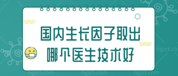 国内生长因子取出哪个医生技术好