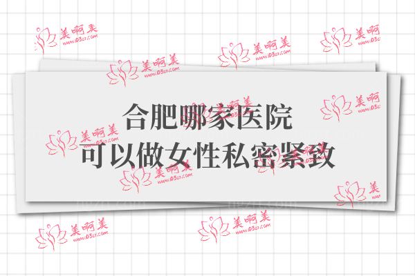 合肥哪家医院可以做女性私密紧致.jpg