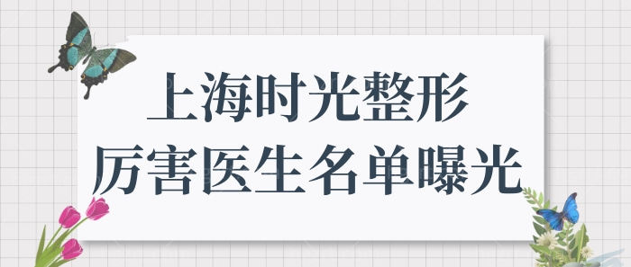 上海时光整形医院正规靠谱吗?盘点时光整形厉害医生名单.jpg