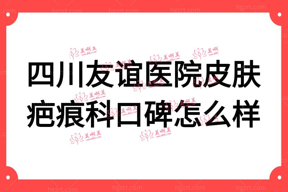 四川友谊医院皮肤疤痕科口碑怎么样