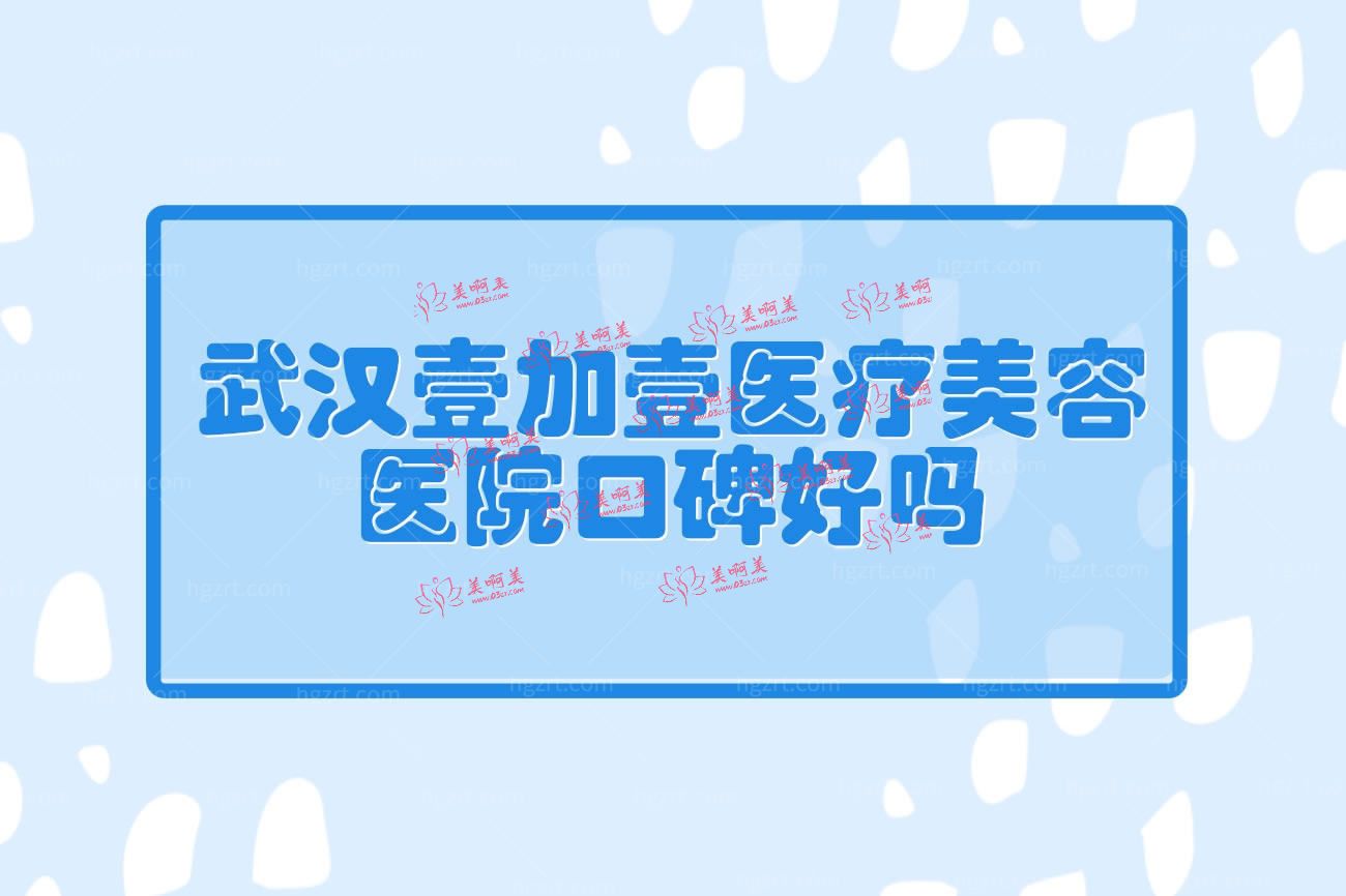 武汉壹加壹医疗美容医院怎么样.jpg