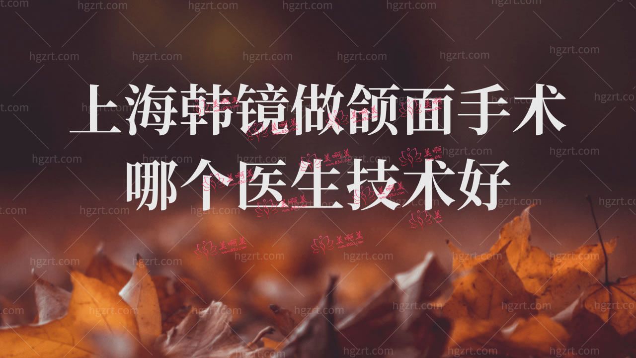 上海韩镜做颌面手术哪个医生技术好？靠谱吗？