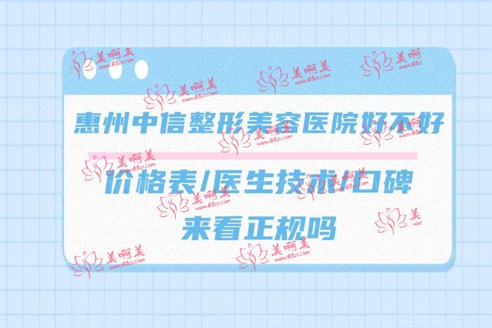 惠州中信整形美容医院怎么样正规靠谱吗 惠州中信整形美容医院怎么样正规靠谱吗