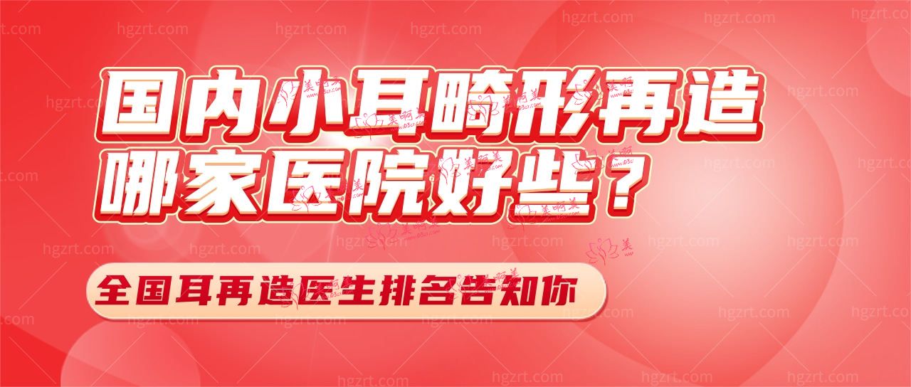 国内小耳畸形再造哪家医院好些?国内耳再造医生排名告知你!