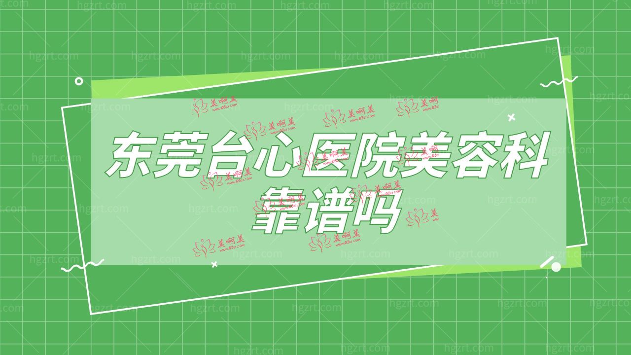 东莞台心医院美容科靠谱吗？附上地址和口碑！