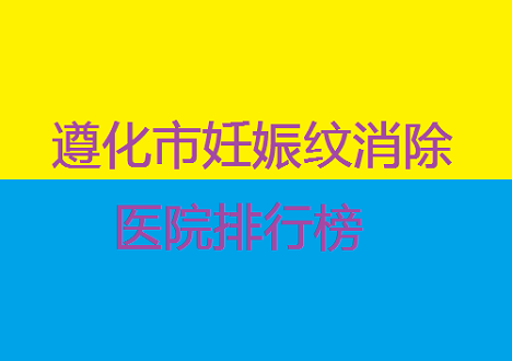 2023遵化市妊娠纹消除口碑医院排名揭秘