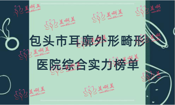 包头市耳廓外形畸形医院综合实力榜单前十揭秘