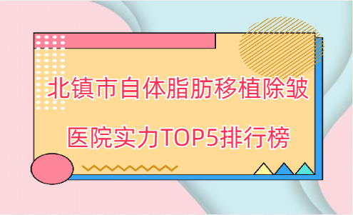 北镇市自体脂肪移植除皱医院实力TOP5排行榜全网安利！
