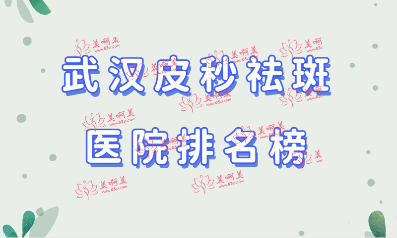 武汉皮秒祛斑医院排名榜大揭秘!一起来看看前五名花落谁家！