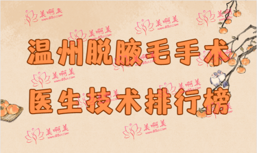 温州脱腋毛有哪些技术好的医生？看一看实力医生排行榜吧！